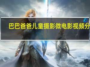 巴巴爸爸儿童摄影微电影视频分享（巴巴爸爸儿童摄影）