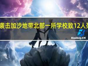 巴方称以军袭击加沙地带北部一所学校致12人死亡 以方暂无回应