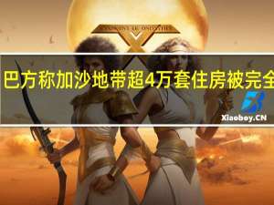 巴方称加沙地带超4万套住房被完全摧毁