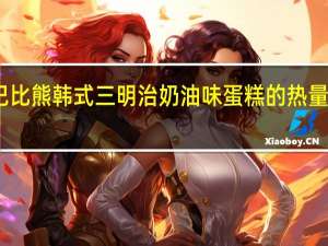 巴比熊 韩式三明治奶油味蛋糕的热量是多少