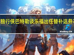 巴特勒35分12助攻热火力克独行侠 巴特勒谈乐福出任替补这并不具有挑战性因为他一直在乎赢球