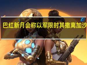 巴红新月会称以军限时其撤离加沙医院