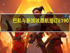 巴航与新加坡酷航签订E190-E2机队服务协议