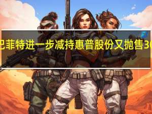 巴菲特进一步减持惠普股份 又抛售307万股