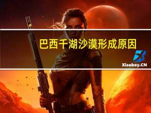 巴西千湖沙漠形成原因