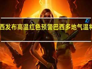巴西发布高温红色预警 巴西多地气温将超42℃