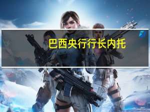 巴西央行行长内托：我从未考虑过离开巴西央行