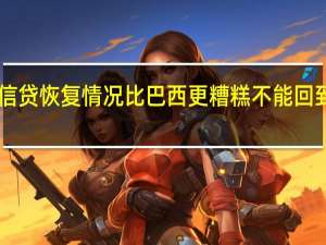 巴西央行行长表示很少有国家的信贷恢复情况比巴西更糟糕不能回到50%的指定信贷水平这将影响中性利率