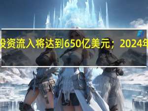 巴西央行预测2023年外国直接投资流入将达到650亿美元（之前预测为750亿美元）；2024年外国直接投资流入将达到750亿美元