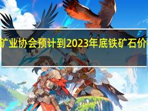 巴西矿业协会预计到2023年底铁矿石价格将在100-115美元/吨