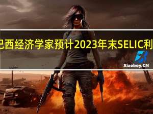 巴西经济学家预计2023年末SELIC利率为11.752024年末SELIC利率为9%均与之前持平