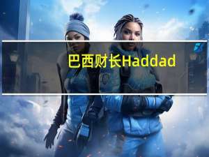 巴西财长Haddad：原因之一是我们的利率水平