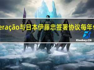 巴西CSN Mineração与日本伊藤忠签署协议 每年供应600万吨铁矿石