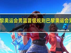 巴黎奥运会男篮晋级规则 巴黎奥运会男篮决赛