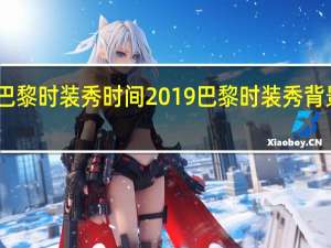 巴黎时装秀时间2019 巴黎时装秀背景音乐