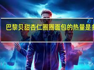 巴黎贝甜杏仁圈圈面包的热量是多少