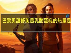 巴黎贝甜 舒芙蕾乳酪蛋糕的热量是多少