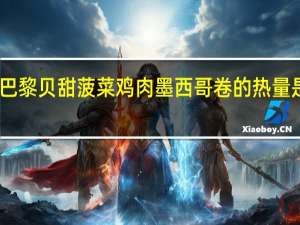 巴黎贝甜菠菜鸡肉墨西哥卷的热量是多少