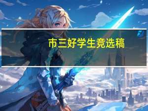 市三好学生竞选稿（初中三好学生竞选稿）