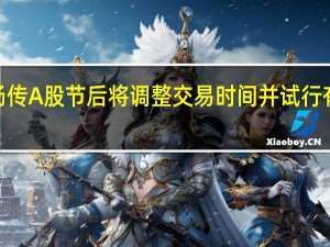 市场传A股节后将调整交易时间并试行有限制的T+0交易 券商人士：并无相关动作