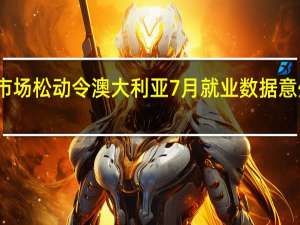 市场松动令澳大利亚7月就业数据意外下降