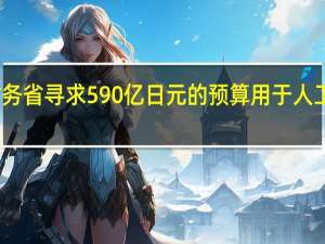 市场消息日本财务省寻求590亿日元的预算用于人工智能和量子网络领域