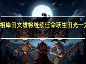 市场消息日本首相岸田文雄将继续任命萩生田光一为自民党政策总负责人