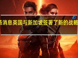 市场消息英国与新加坡签署了新的战略伙伴关系