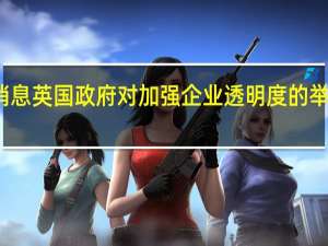 市场消息英国政府对加强企业透明度的举措表示抵制