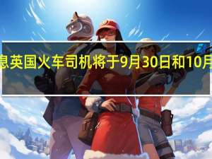 市场消息英国火车司机将于9月30日和10月4日举行罢工