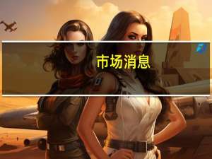 市场消息：富国银行(WFC.N)因能源政策调查被逐出美国得州市政债券交易