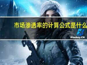 市场渗透率的计算公式是什么（市场渗透率的计算公式为）