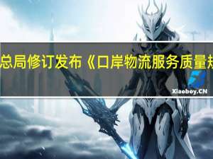 市场监管总局（国家标准委）修订发布《口岸物流服务质量规范》国家标准