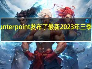 市场研究机构Counterpoint发布了最新2023年三季度智能手机出货量报告