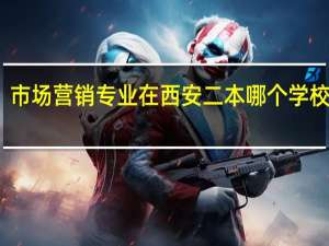 市场营销专业 在西安二本哪个学校好点，大专哪个能好点