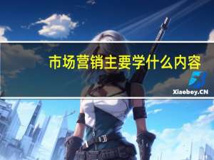 市场营销主要学什么内容
