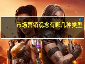 市场营销观念有哪几种类型（有哪几种典型的市场营销观念 各有何特征）