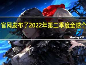 市场调查机构Gartner于官网发布了2022年第二季度全球个人电脑出货量的初步调研结果