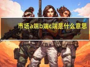 市场a端b端c端是什么意思