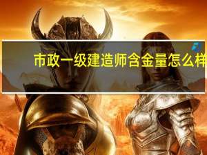 市政一级建造师含金量怎么样
