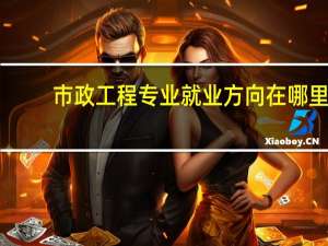 市政工程专业就业方向在哪里