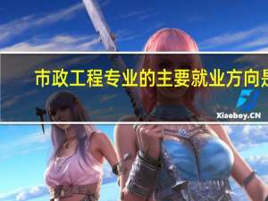 市政工程专业的主要就业方向是
