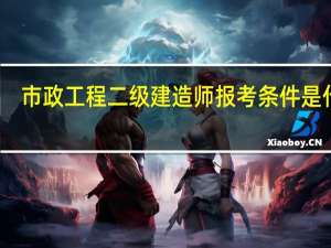 市政工程二级建造师报考条件是什么