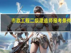 市政工程二级建造师报考条件