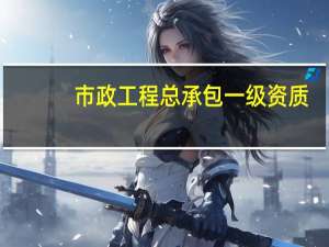 市政工程总承包一级资质