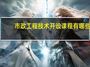 市政工程技术开设课程有哪些
