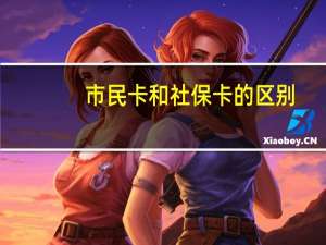 市民卡和社保卡的区别