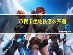 市民卡坐地铁怎么开通