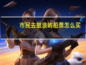 市民去鼓浪屿船票怎么买