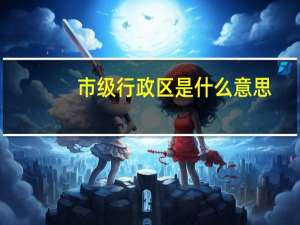 市级行政区是什么意思（市级行政区怎么填苹果）